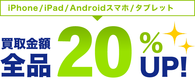 iPhone/iPad/Androidスマホ/タブレット 買取金額全品20%UP!