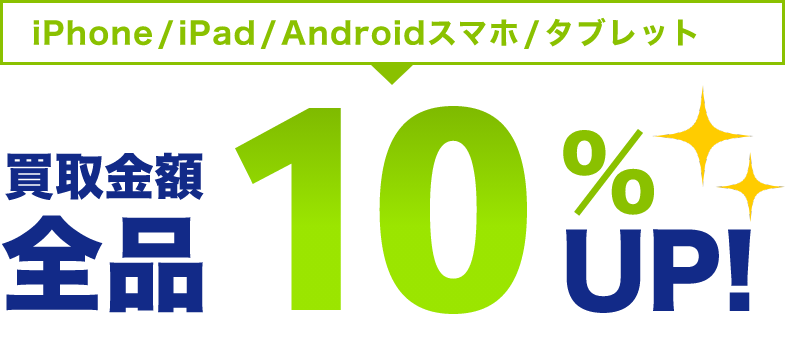 iPhone/iPad/Androidスマホ/タブレット 買取金額全品10%UP!