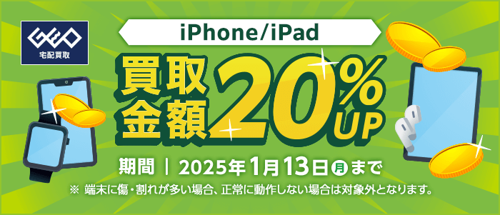 iPhone/iPad 買取金額20%UP 期間|2025年1月13日(月)まで ※端末に傷・割れが多い場合、正常に動作しない場合は対象外となります。