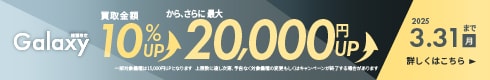 Galaxy機種限定 買取金額10%UPから、さらに最大20,000円UP 期間|2025年3月31日(月)まで