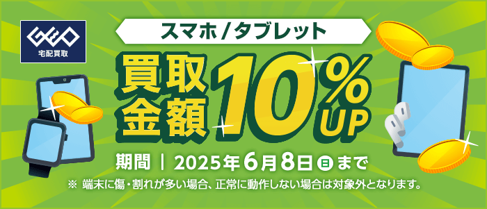スマホ/タブレット 買取金額10%UP 期間|2025年6月8日(日)まで ※端末に傷・割れが多い場合、正常に動作しない場合は対象外となります。
