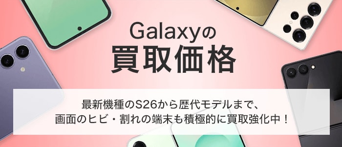 Galaxyの買取価格 最新機種のS26から歴代モデルまで、画面のヒビ・割れの端末も積極的に買取強化中!