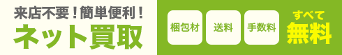 梱包材・送料・手数料すべて無料 来店不要!簡単便利!ネット買取